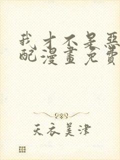 我才不是恶毒女配漫画免费看