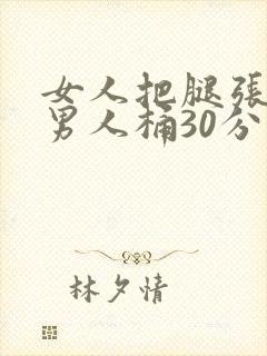 女人把腿张开让男人桶30分钟