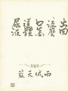 尿道口流出透明液体怎么回事