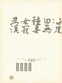 丑女种田:山里汉宠妻无度