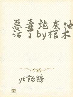 恶毒炮灰他不想活了by棺木在线观看