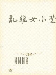 乱亲女小莹的泬