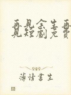 再见余生再也不见短剧免费观看全集封面