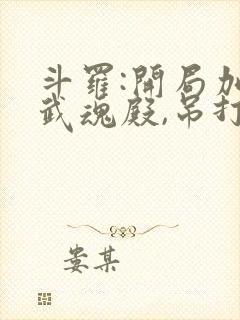 斗罗:开局加入武魂殿,吊打唐三