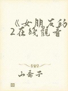 《女朋友的妈妈2在线观看