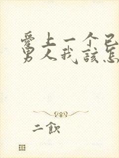 爱上一个已婚的男人我该怎么办