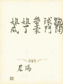 姐姐带球跑后我成了豪门阔太封面