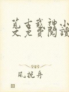 荒古武神小说全文免费阅读