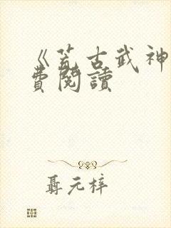《荒古武神》免费阅读
