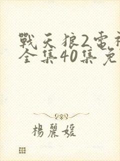 战天狼2电视剧全集40集免费观看