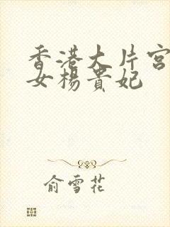 香港大片宫廷美女杨贵妃