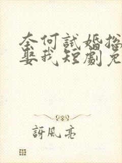 奈何试婚总裁要娶我短剧免费观看