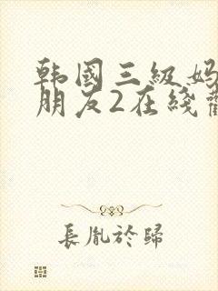 韩国三级妈妈的朋友2在线观看