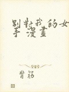 别对我的女儿出手 漫画