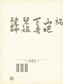 徒儿下山祸害你师姐去吧