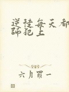 逆徒每天都要欺师犯上