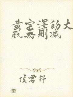 黄宗泽的大尺度戏无删减