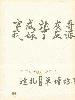 穿成炮灰哥儿后我嫁了反派全文免费阅读