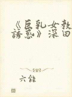 《巨乳女教师の诱惑》深田