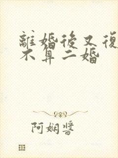 离婚后又复婚算不算二婚