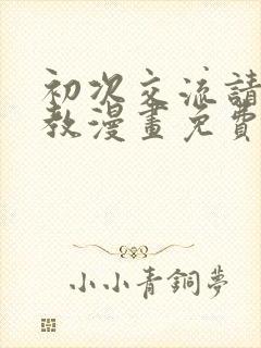 初次交流请多指教漫画免费下拉式漫画最新