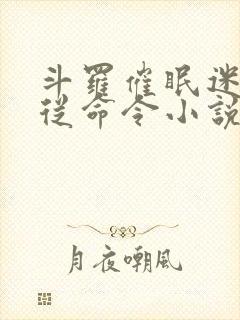 斗罗催眠迷茫服从命令小说