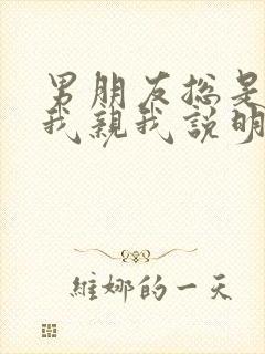 男朋友总是想抱我亲我说明什么