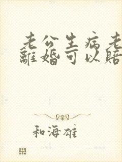 老公生病老婆要离婚可以赔偿吗