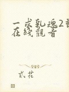 一求乳魂2动漫在线观看