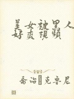 美女被黑人操的好爽视频