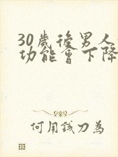 30岁后男人性功能会下降吗