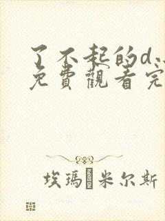 了不起的d小姐免费观看完整版高清