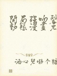 开局强吻裂口女动态漫画免费观看