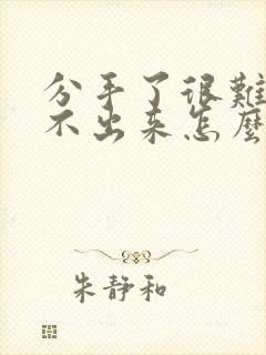 分手了很难过走不出来怎么办