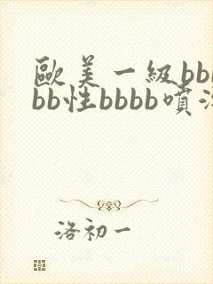 欧美一级bbbbb性bbbb喷潮片