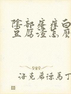 阴部瘙痒白带像豆腐渣怎么会事封面