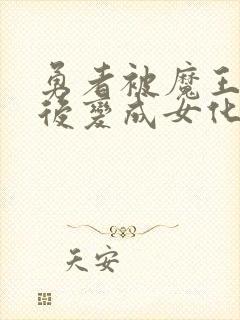 勇者被魔王洗脑后变成女化