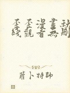 歪歪漫画秋蝉在线观看无删减