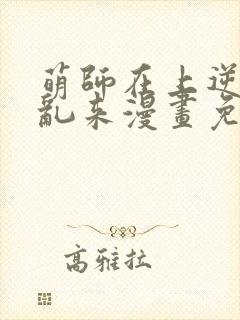 萌师在上逆徒别乱来漫画免费