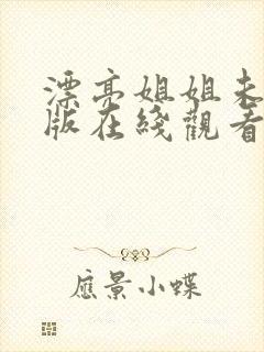 漂亮姐姐未删减版在线观看