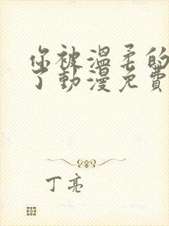 你被温柔的寝娶了动漫免费的