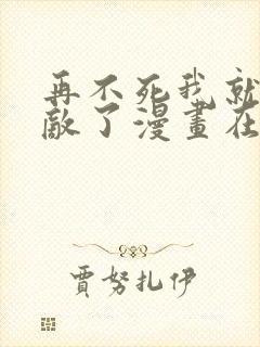 再不死我就真无敌了漫画在线观看