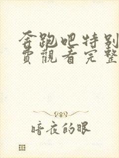 奔跑吧特别季免费观看完整版