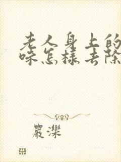 老人身上的尿骚味怎样去除