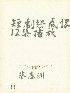 短剧终成恨免费12集播放