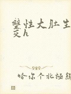 双性大肚生子孕交h