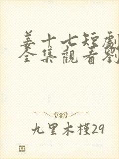 姜十七短剧免费全集观看刘浩群