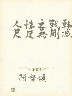 人性之战韩国大尺度无删减版