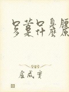 口苦口臭腹胀屁多是什么原因引起