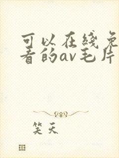 可以在线免费观看的av毛片